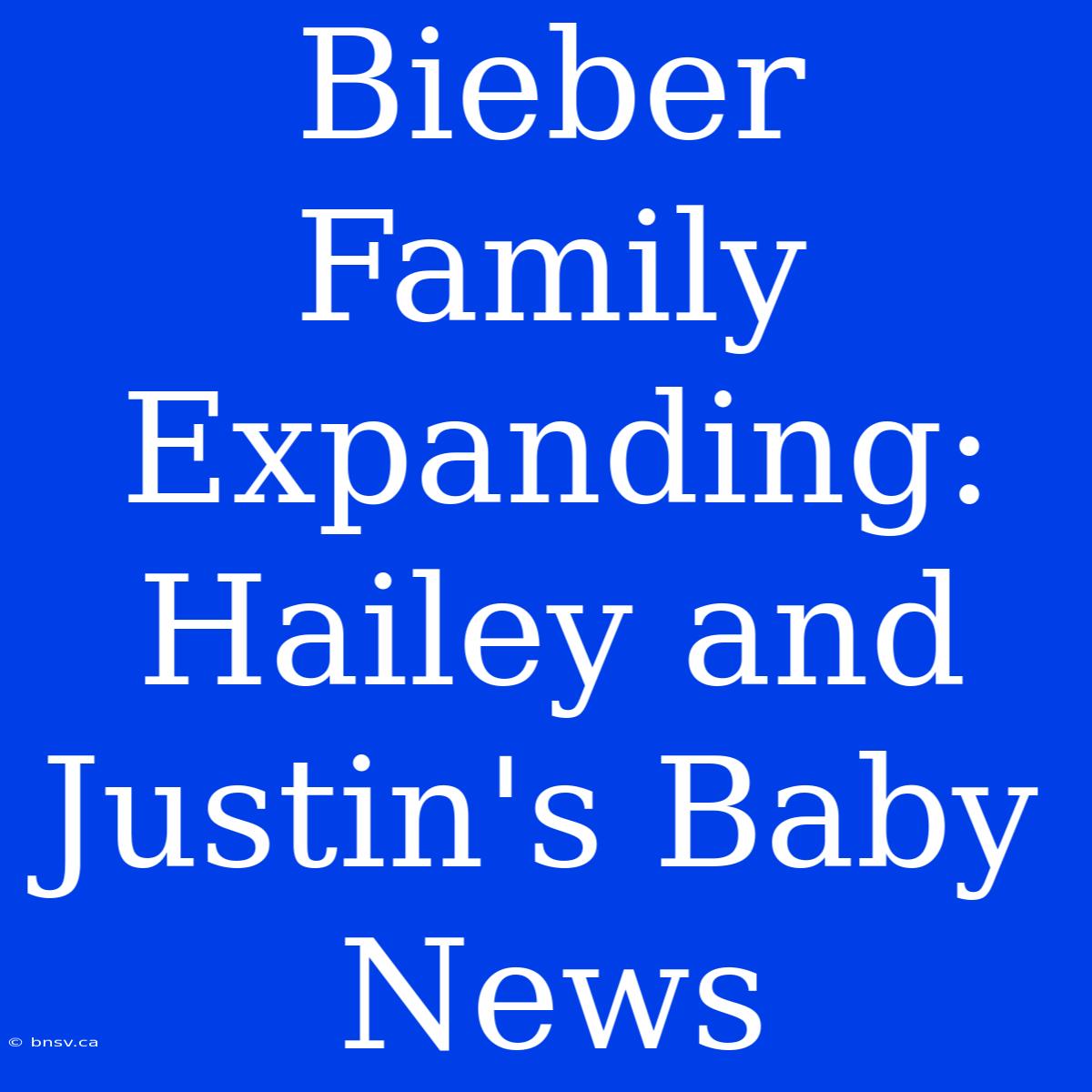 Bieber Family Expanding: Hailey And Justin's Baby News