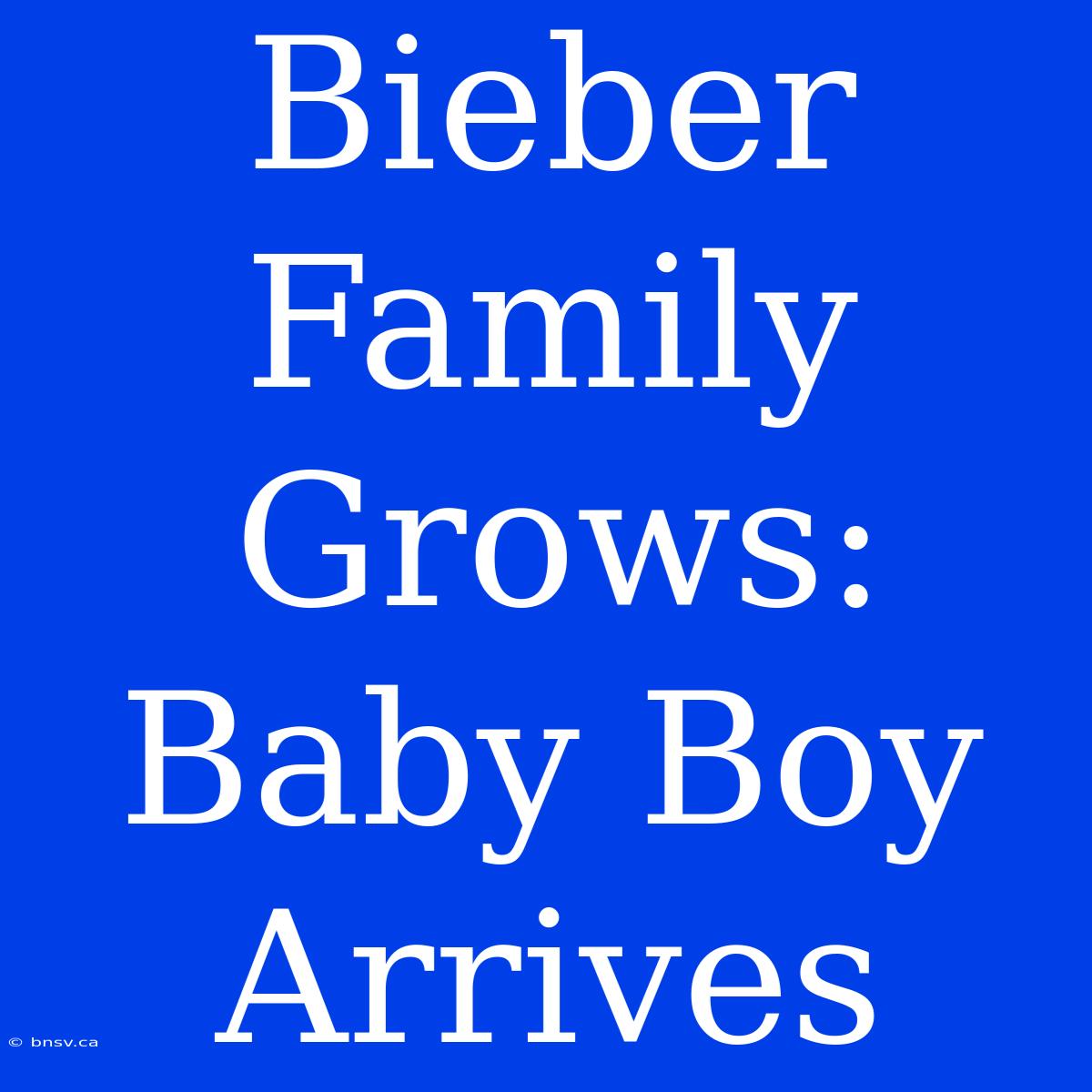 Bieber Family Grows: Baby Boy Arrives