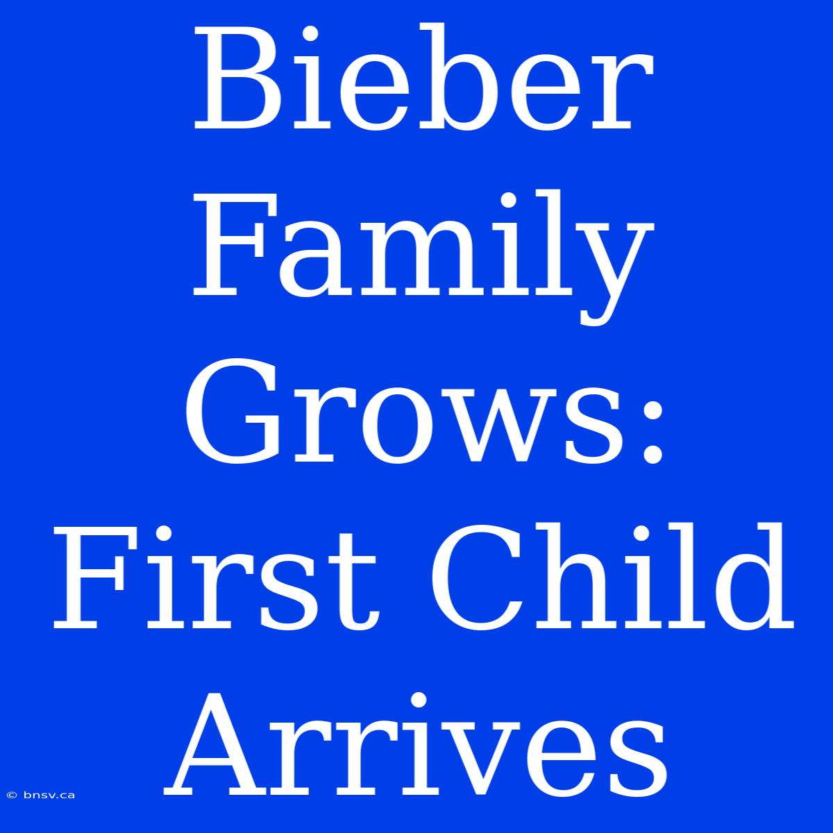 Bieber Family Grows: First Child Arrives