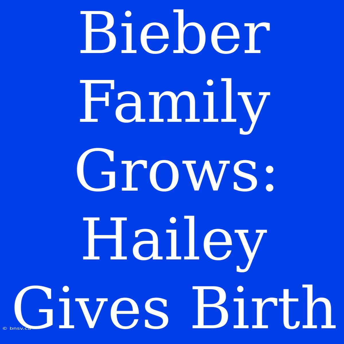 Bieber Family Grows: Hailey Gives Birth