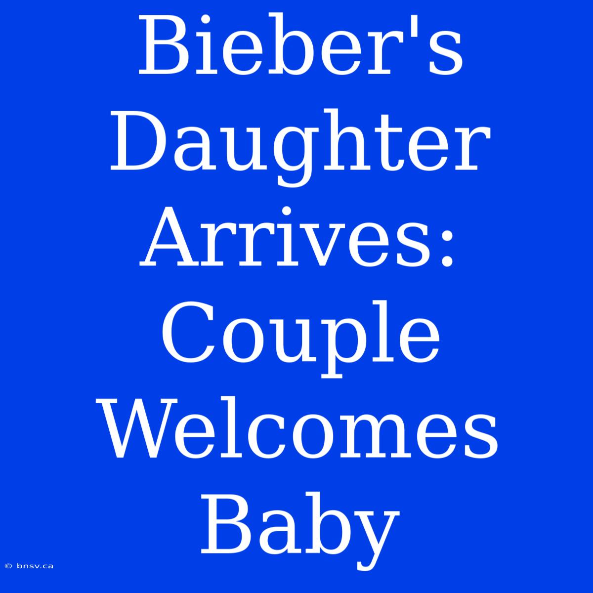 Bieber's Daughter Arrives: Couple Welcomes Baby