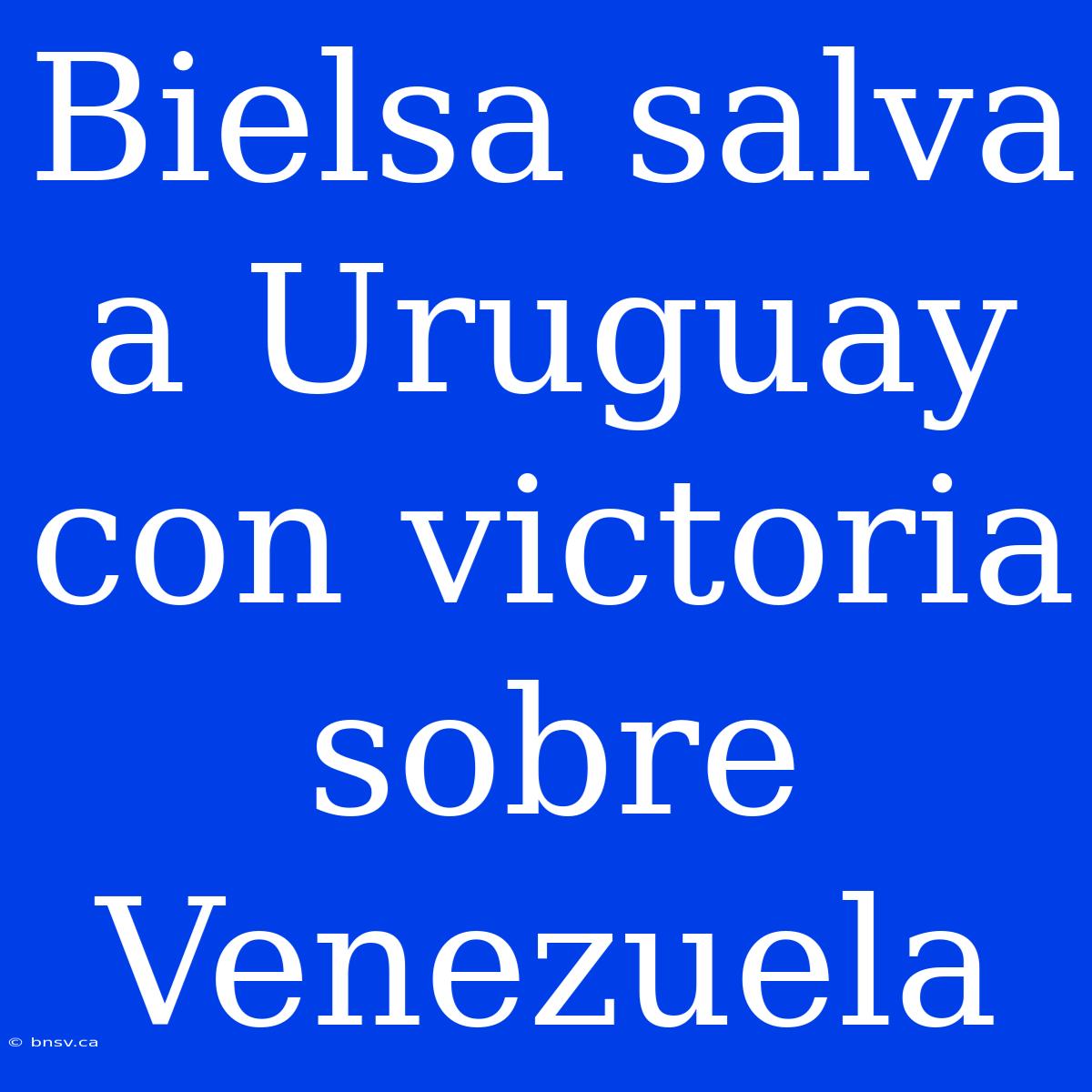 Bielsa Salva A Uruguay Con Victoria Sobre Venezuela