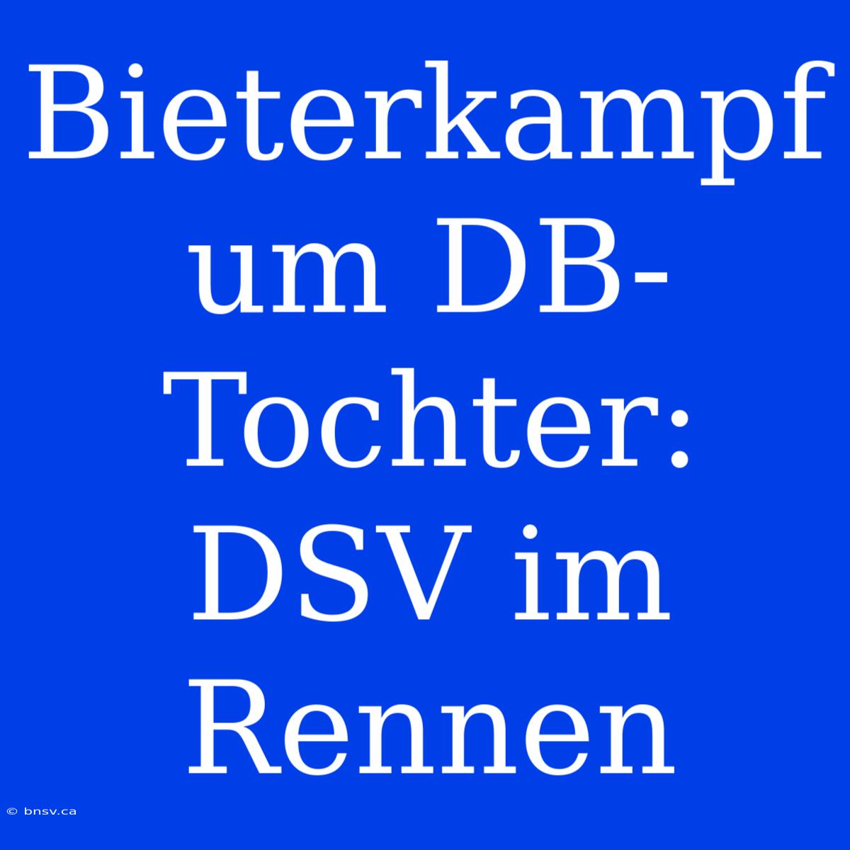 Bieterkampf Um DB-Tochter: DSV Im Rennen