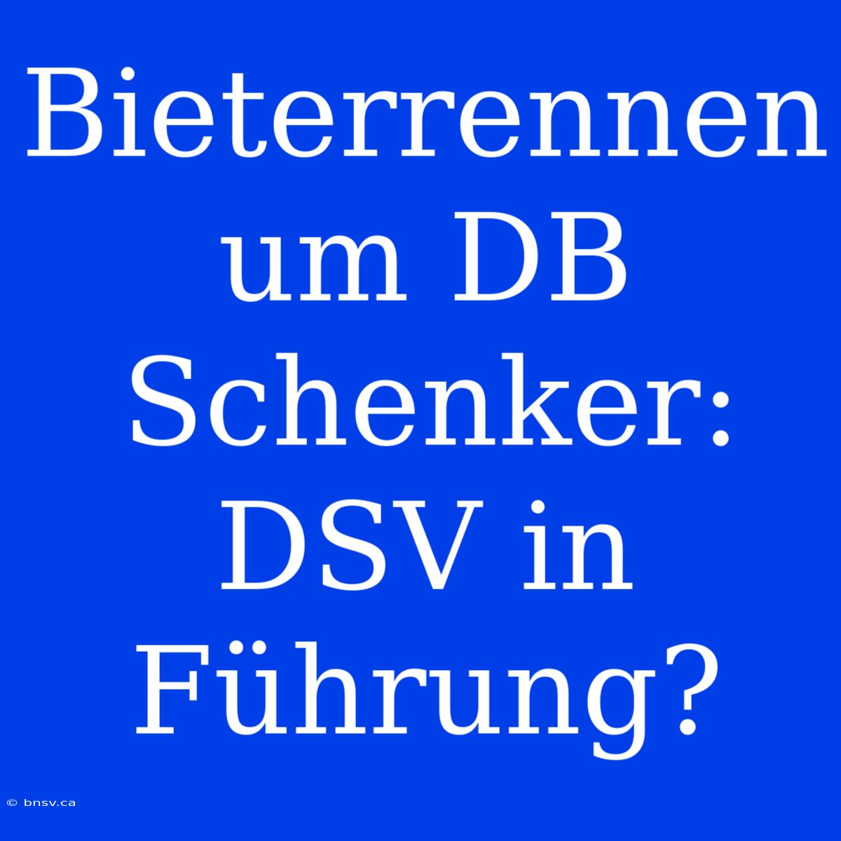 Bieterrennen Um DB Schenker: DSV In Führung?