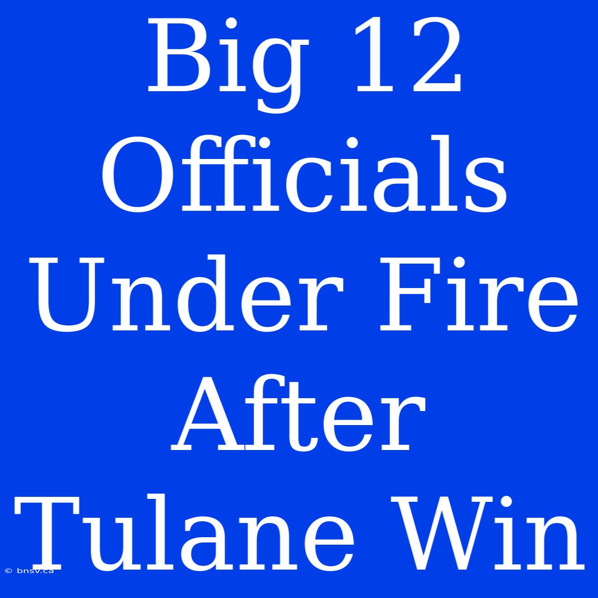 Big 12 Officials Under Fire After Tulane Win