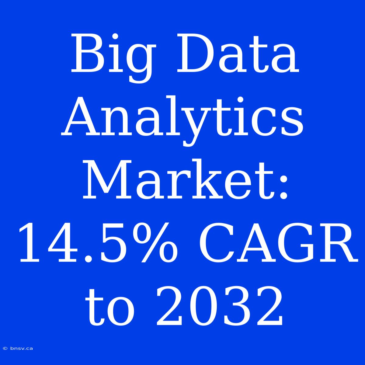 Big Data Analytics Market: 14.5% CAGR To 2032