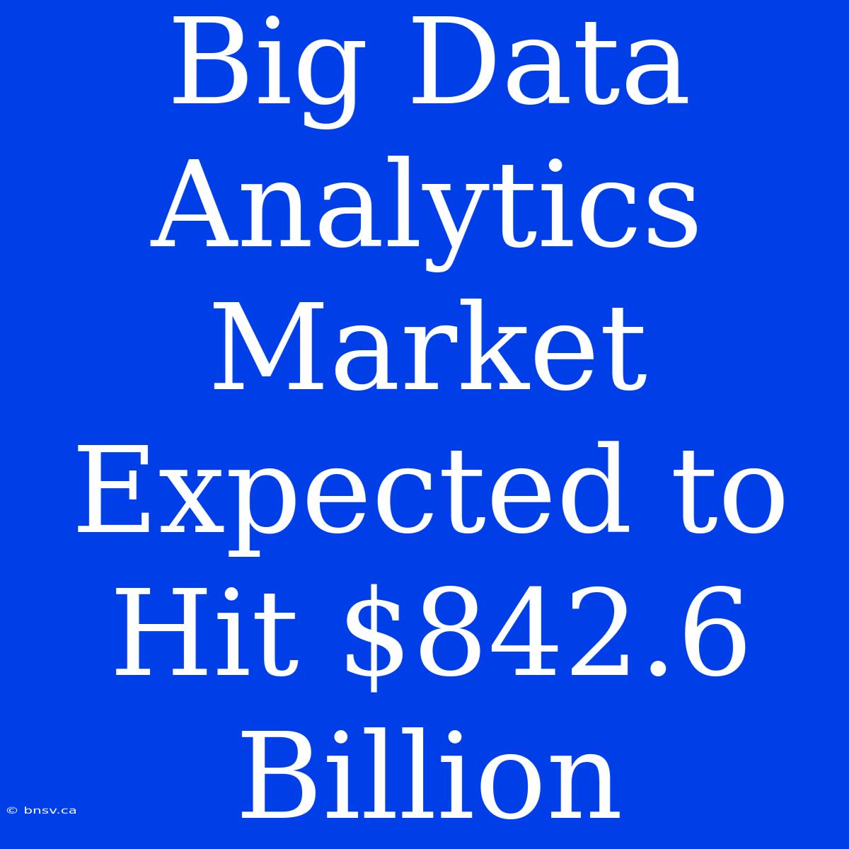 Big Data Analytics Market Expected To Hit $842.6 Billion