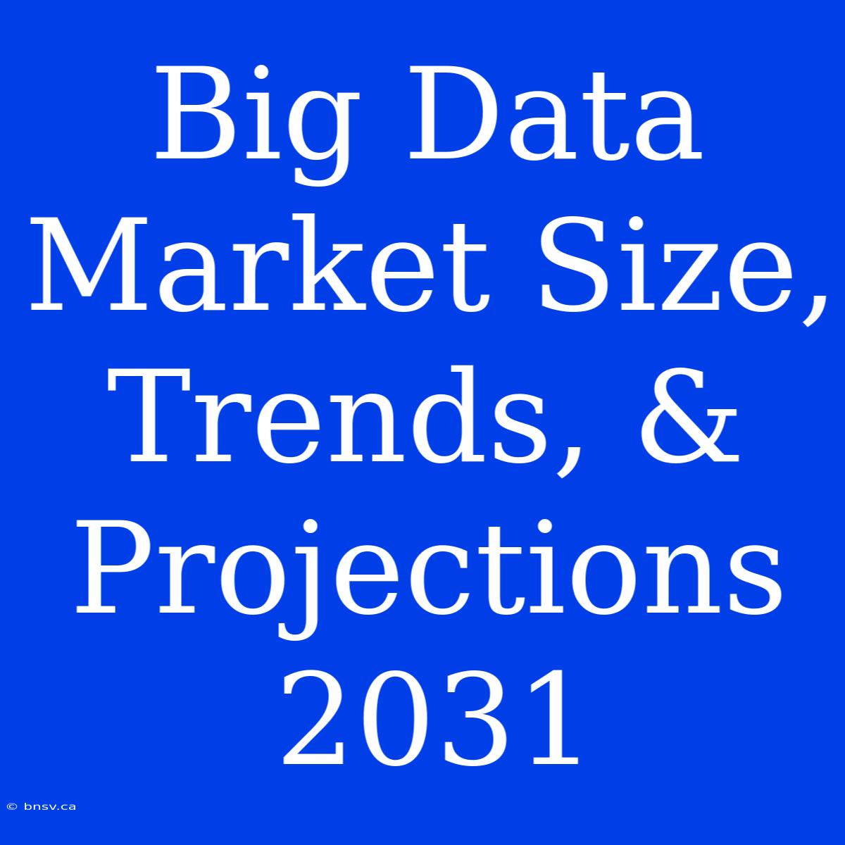 Big Data Market Size, Trends, & Projections 2031