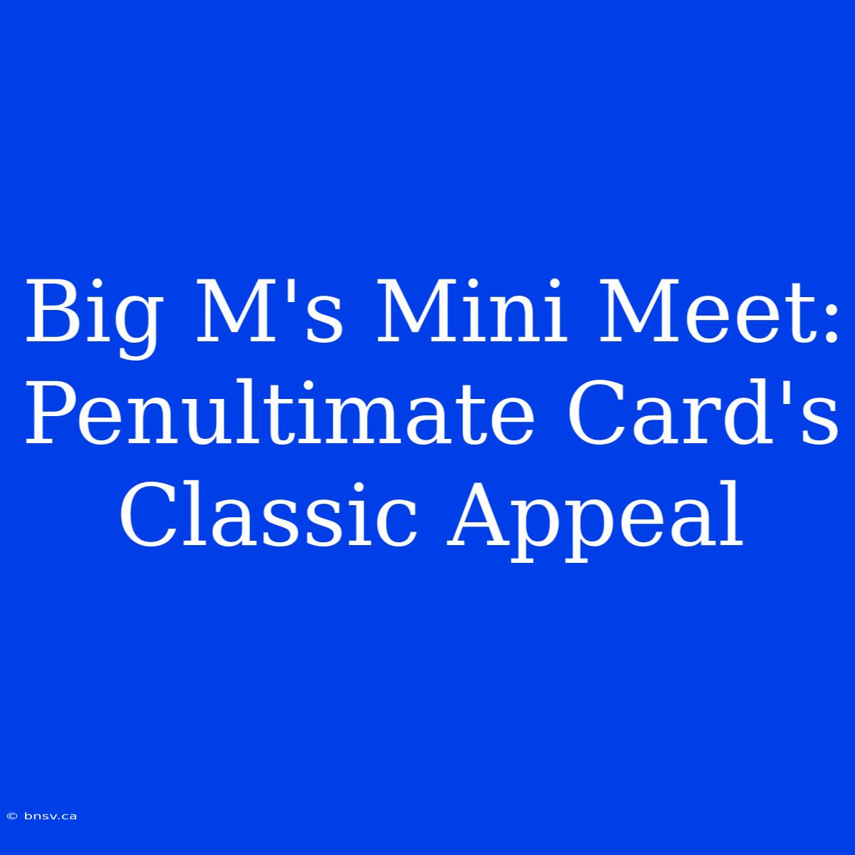 Big M's Mini Meet: Penultimate Card's Classic Appeal