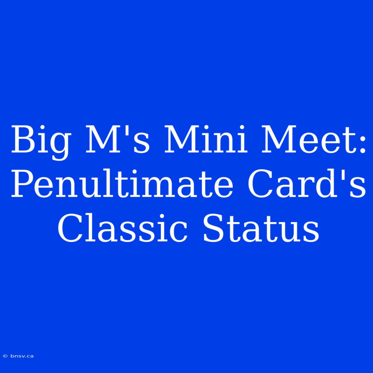 Big M's Mini Meet: Penultimate Card's Classic Status