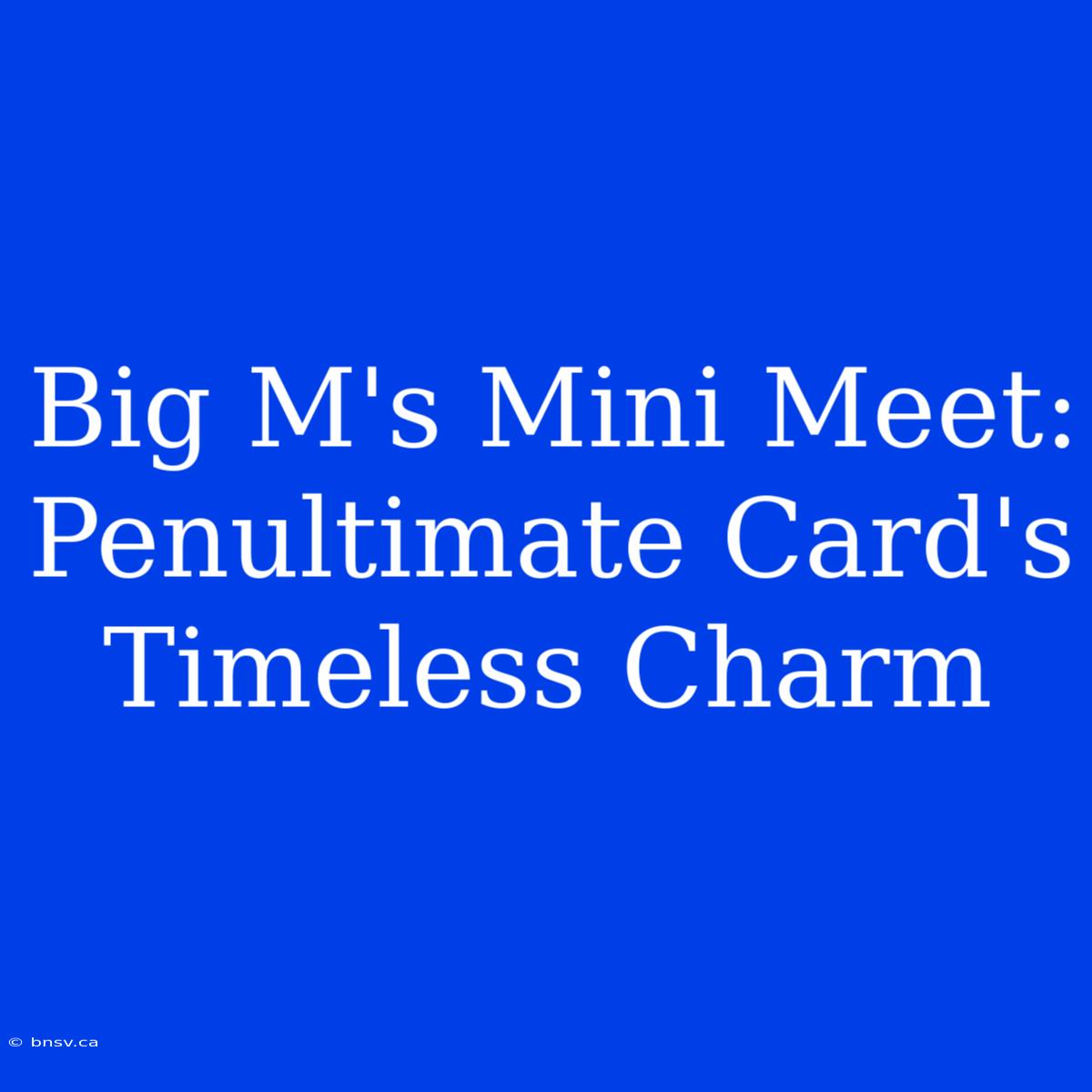 Big M's Mini Meet: Penultimate Card's Timeless Charm