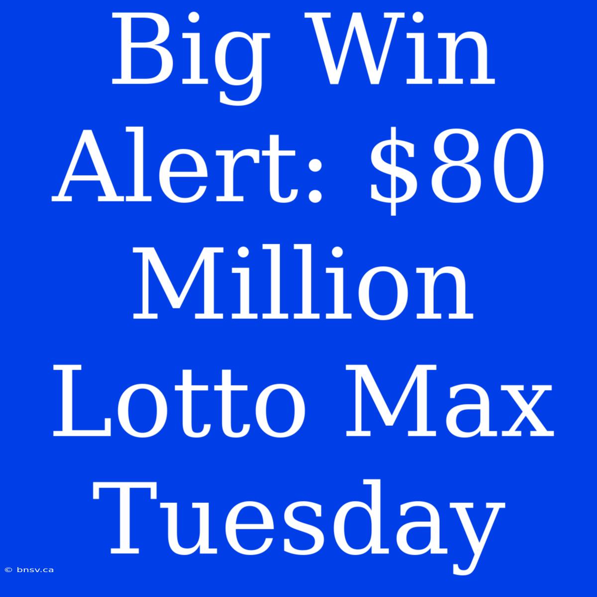 Big Win Alert: $80 Million Lotto Max Tuesday