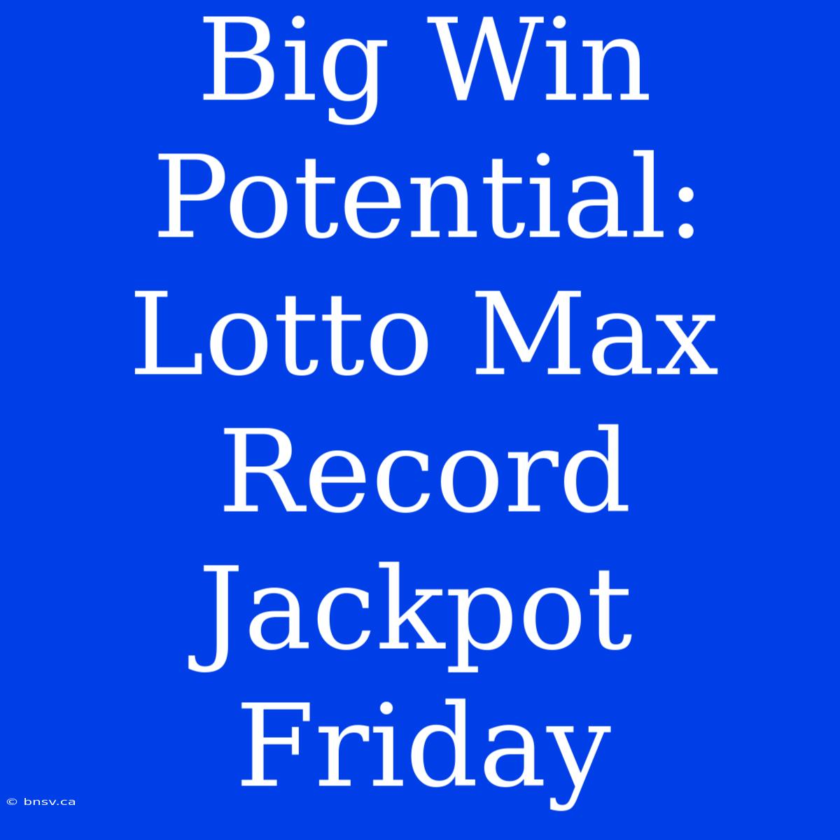 Big Win Potential: Lotto Max Record Jackpot Friday