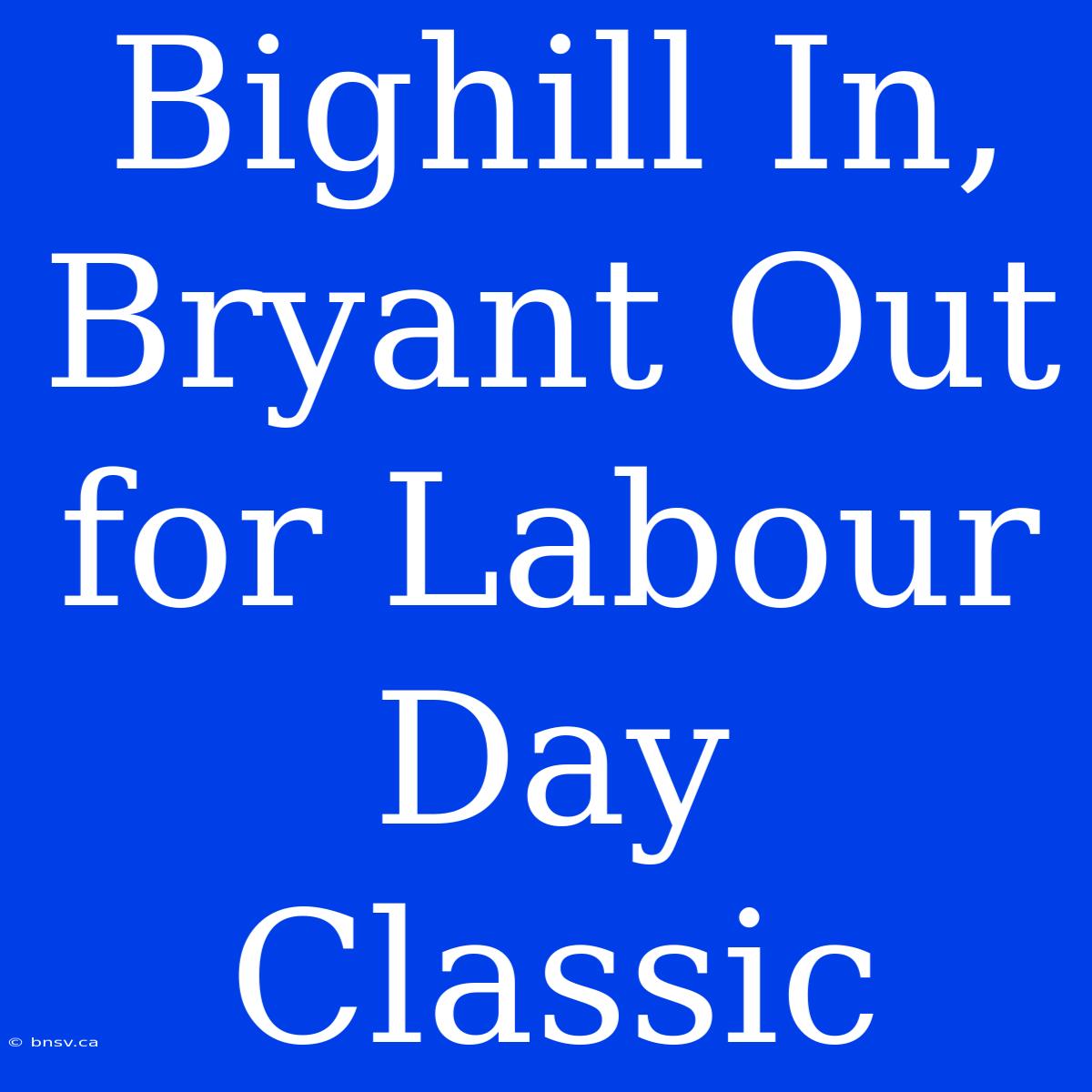 Bighill In, Bryant Out For Labour Day Classic