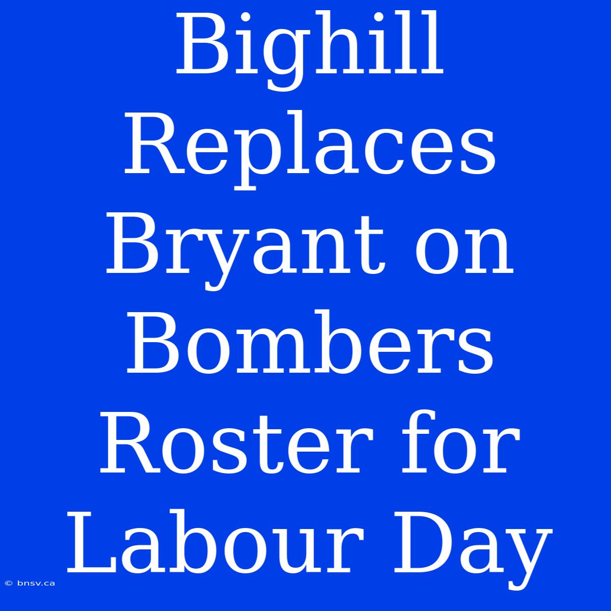 Bighill Replaces Bryant On Bombers Roster For Labour Day