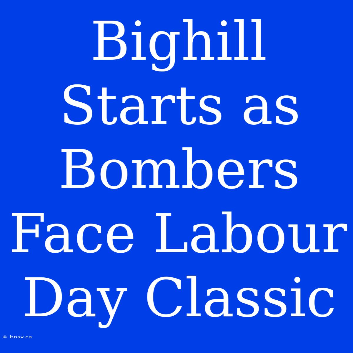 Bighill Starts As Bombers Face Labour Day Classic