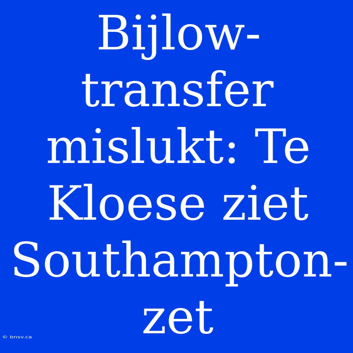 Bijlow-transfer Mislukt: Te Kloese Ziet Southampton-zet