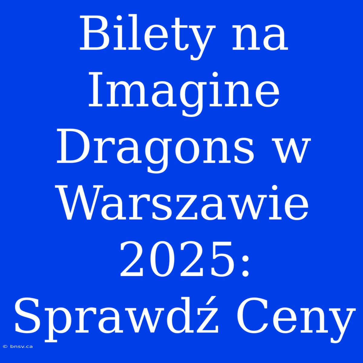 Bilety Na Imagine Dragons W Warszawie 2025: Sprawdź Ceny