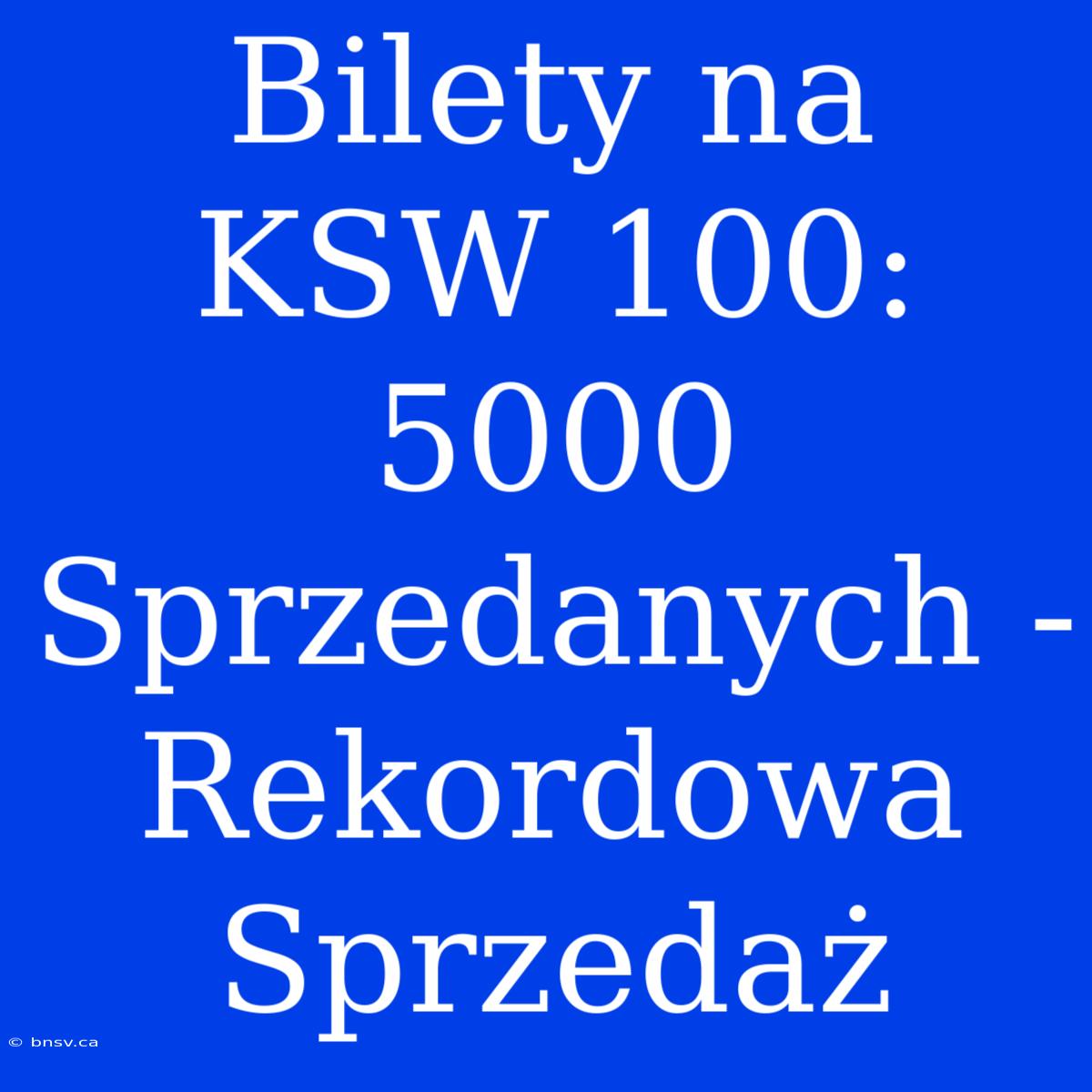 Bilety Na KSW 100: 5000 Sprzedanych - Rekordowa Sprzedaż