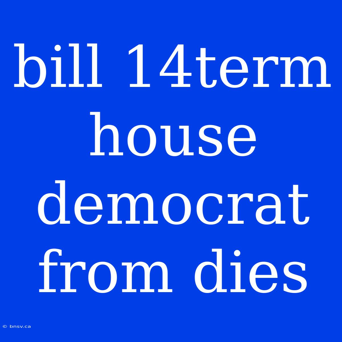 Bill 14term House Democrat From Dies