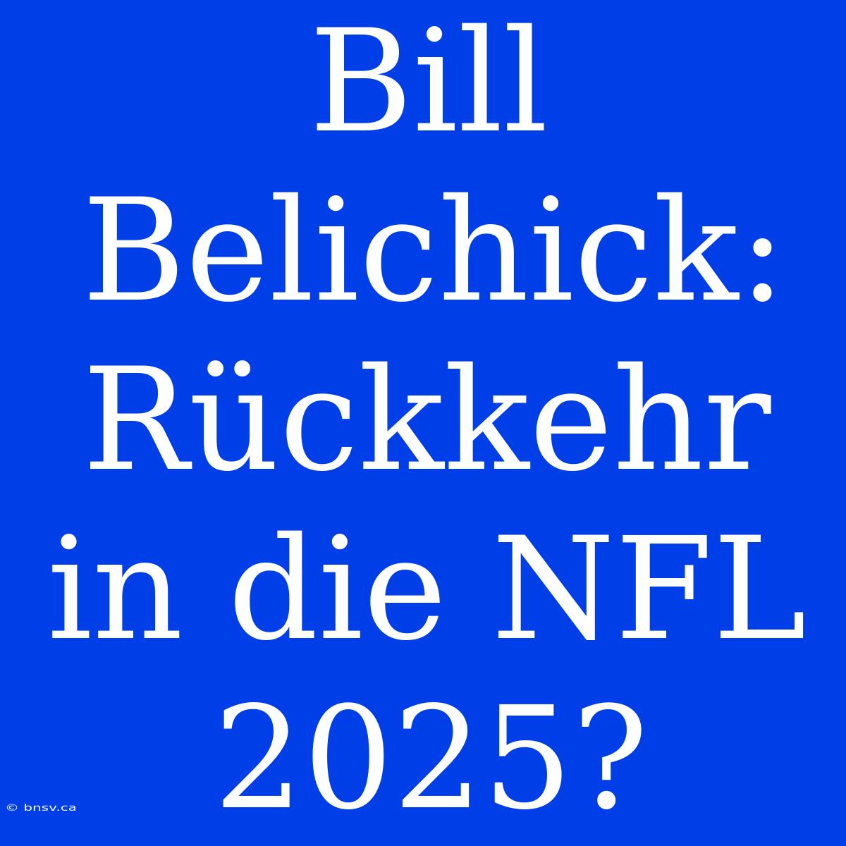 Bill Belichick: Rückkehr In Die NFL 2025?