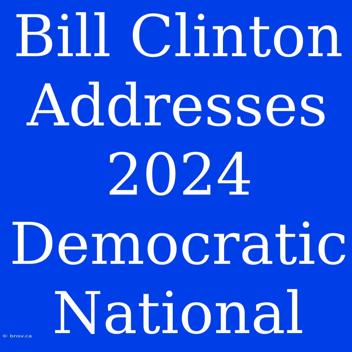 Bill Clinton Addresses 2024 Democratic National