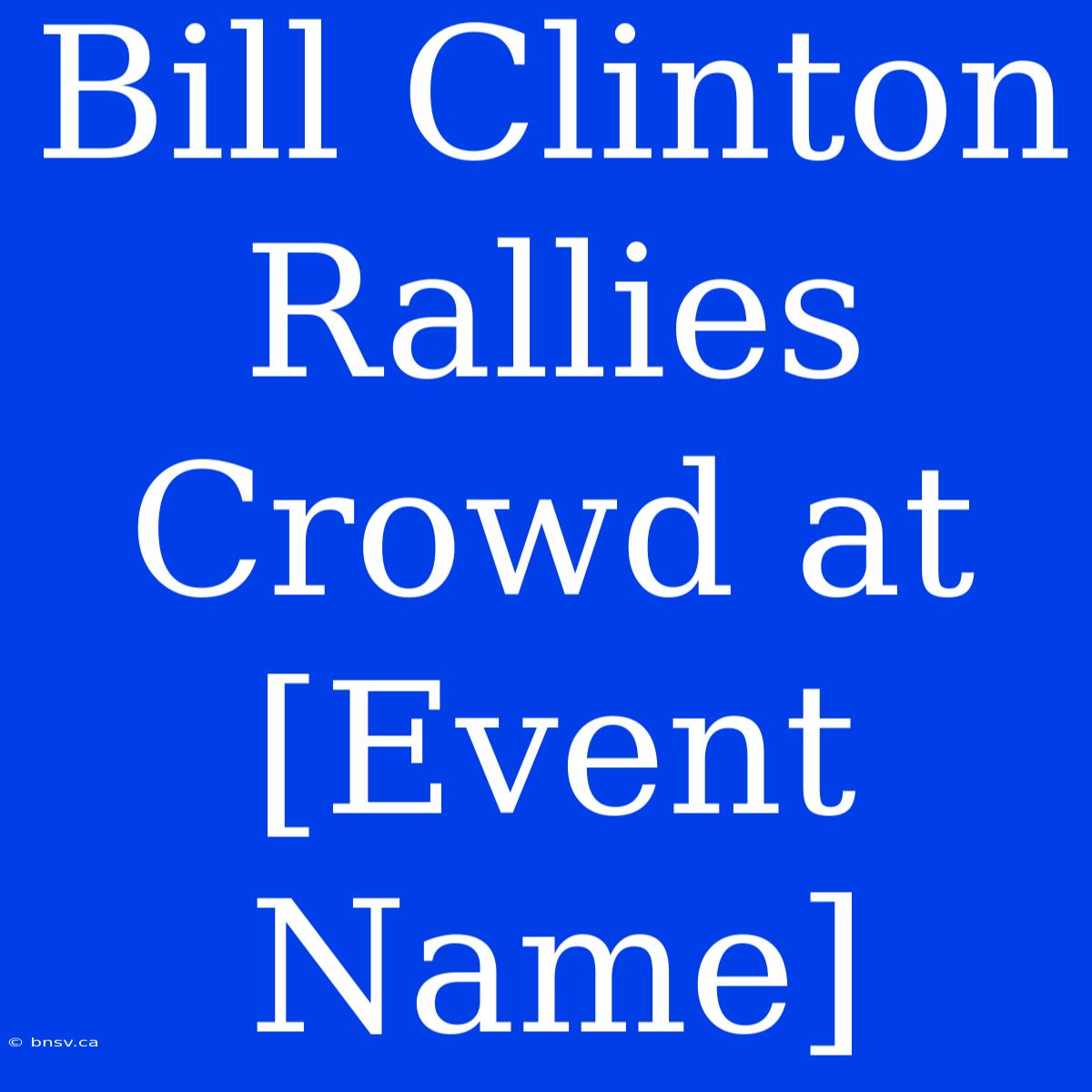 Bill Clinton Rallies Crowd At [Event Name]