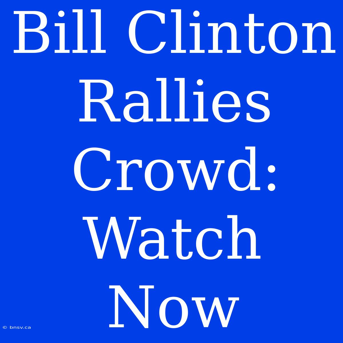 Bill Clinton Rallies Crowd: Watch Now