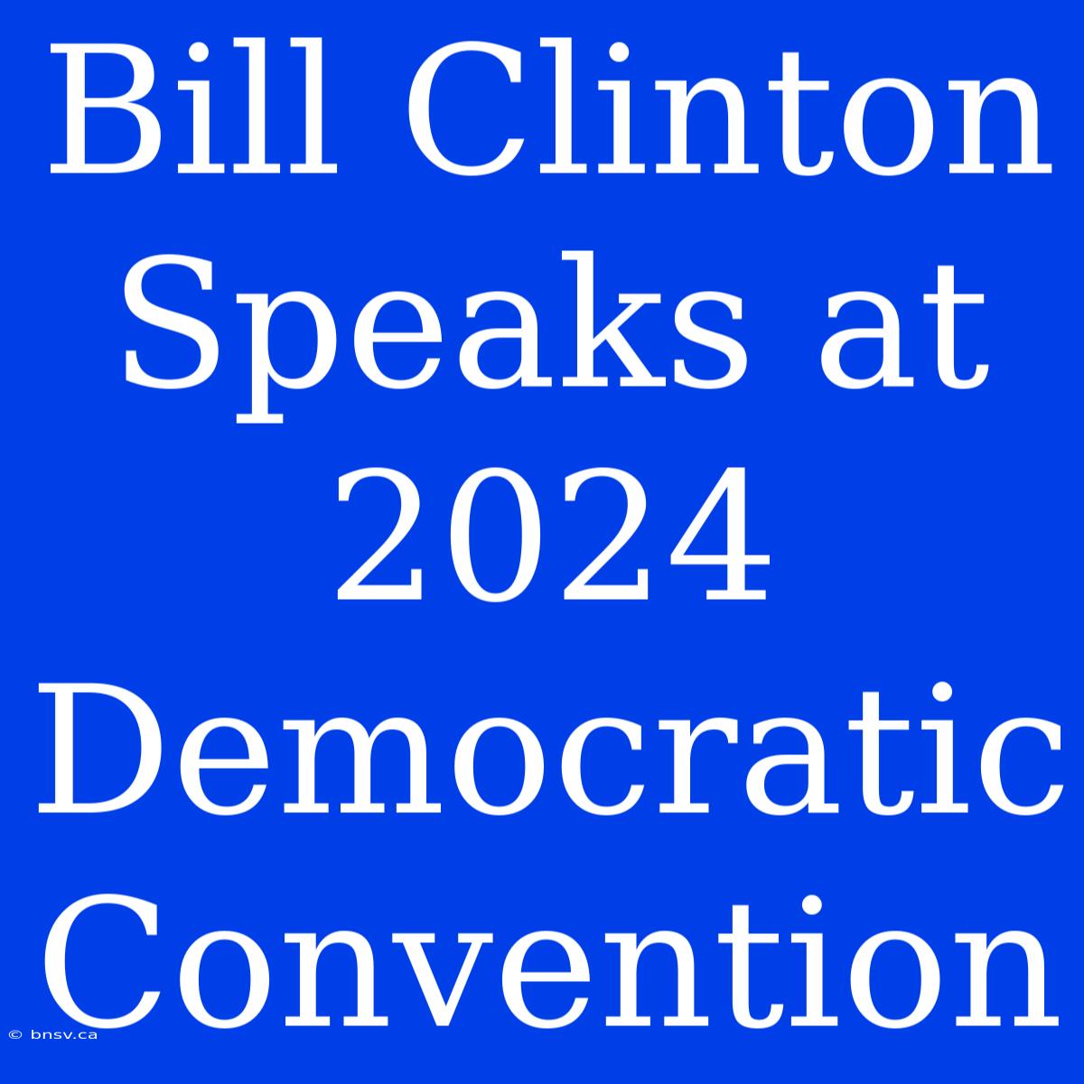 Bill Clinton Speaks At 2024 Democratic Convention