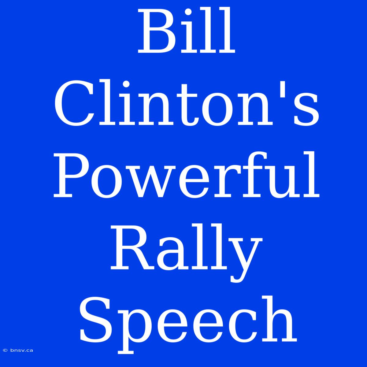 Bill Clinton's Powerful Rally Speech