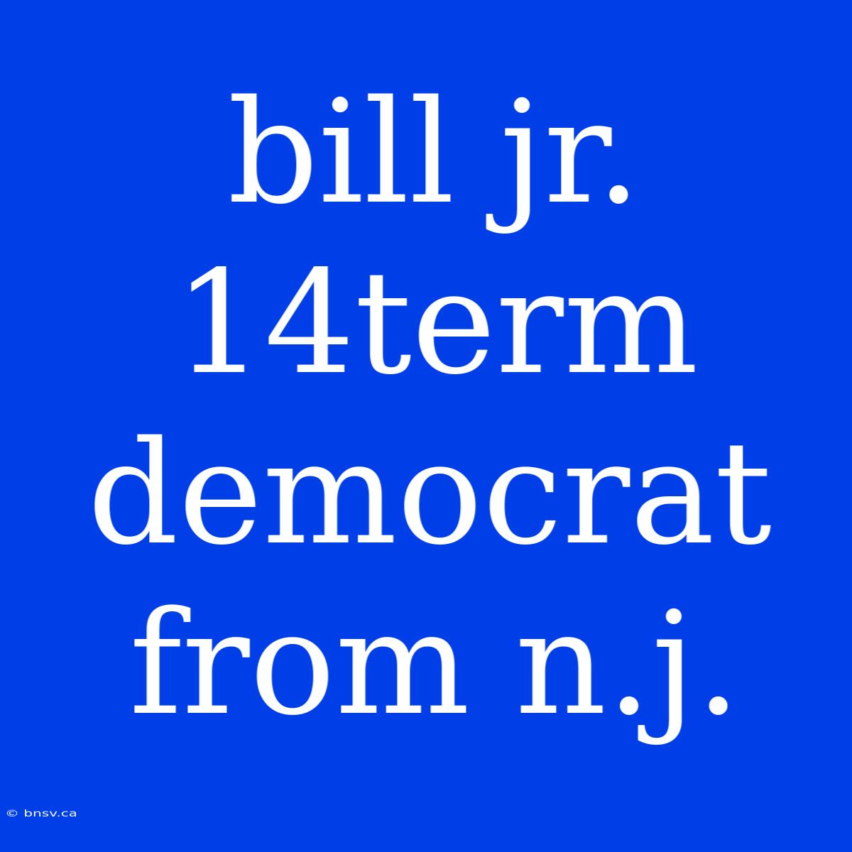 Bill Jr. 14term Democrat From N.j.