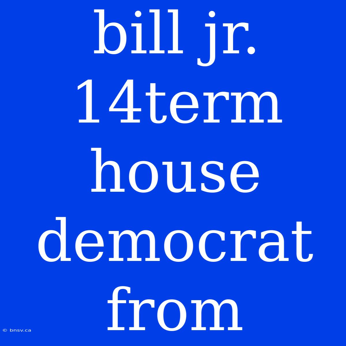 Bill Jr. 14term House Democrat From