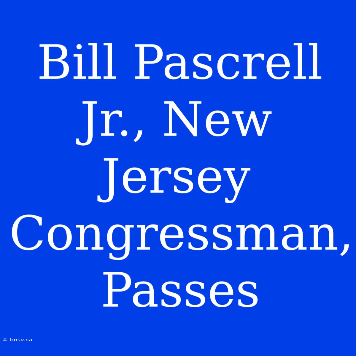 Bill Pascrell Jr., New Jersey Congressman, Passes