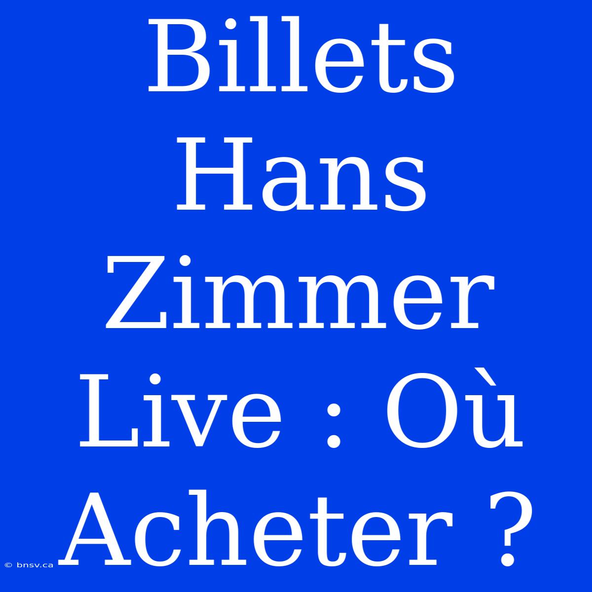 Billets Hans Zimmer Live : Où Acheter ?