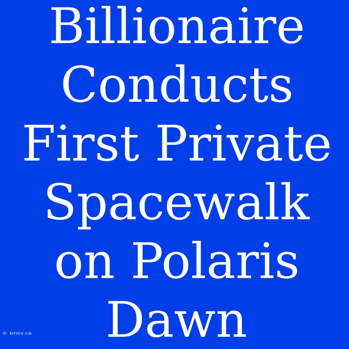 Billionaire Conducts First Private Spacewalk On Polaris Dawn