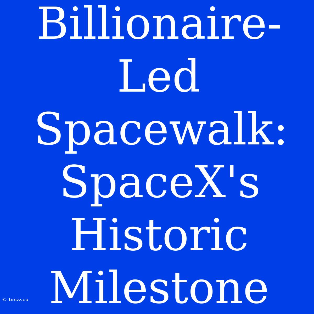 Billionaire-Led Spacewalk: SpaceX's Historic Milestone