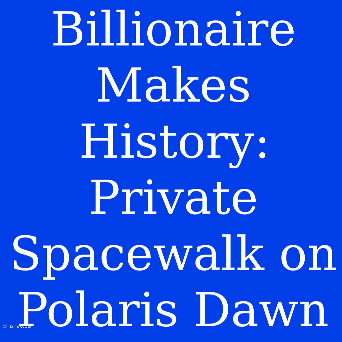 Billionaire Makes History: Private Spacewalk On Polaris Dawn