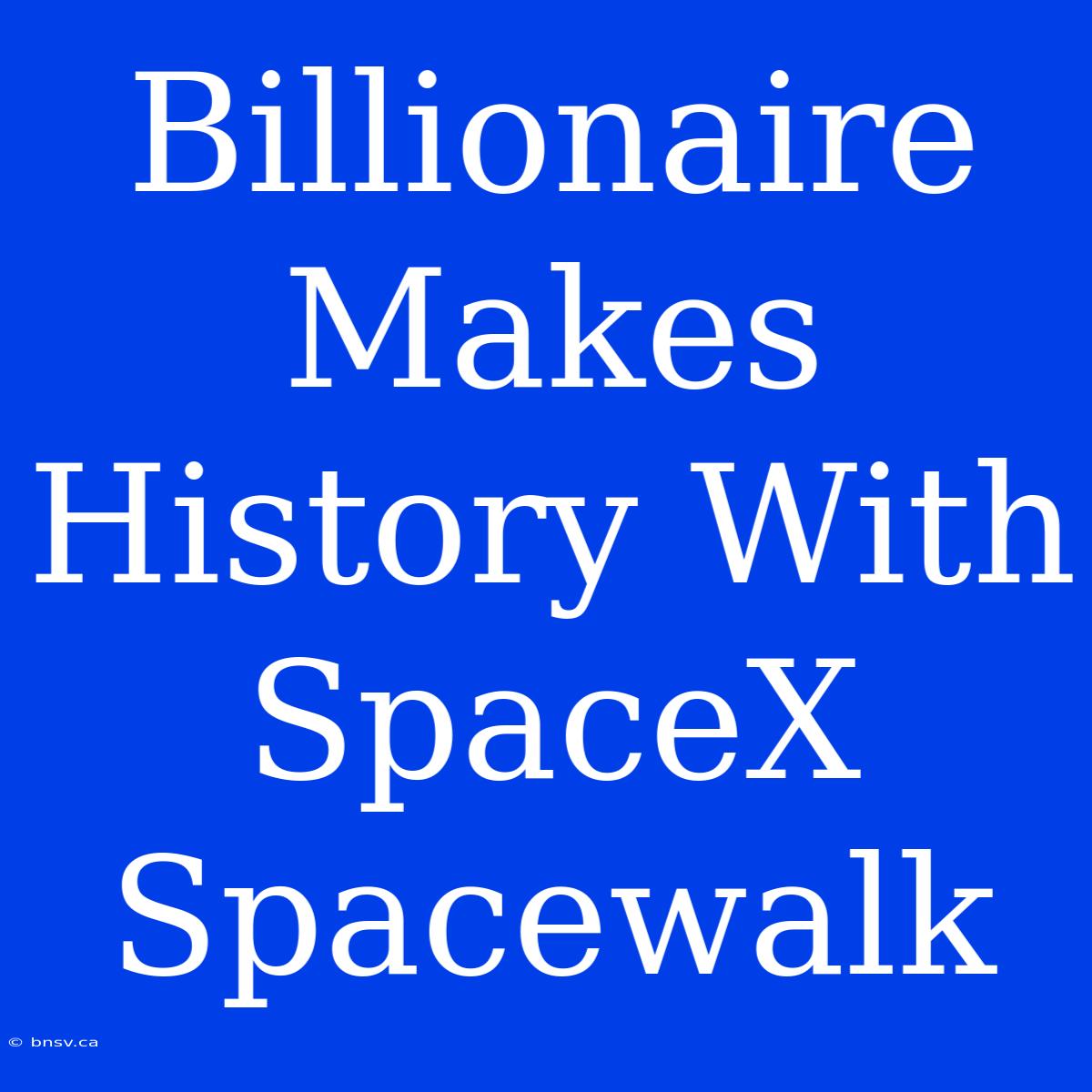 Billionaire Makes History With SpaceX Spacewalk