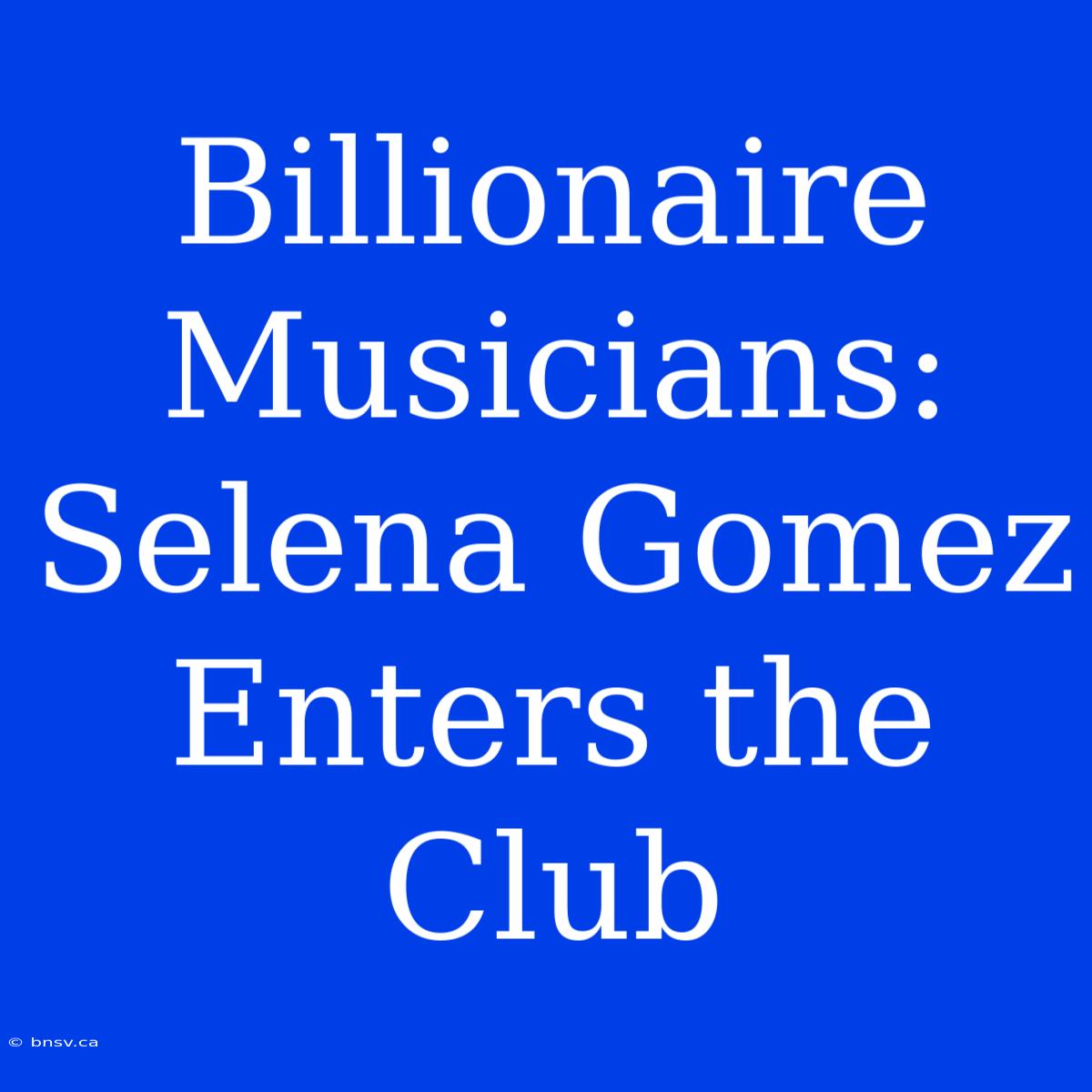 Billionaire Musicians: Selena Gomez Enters The Club