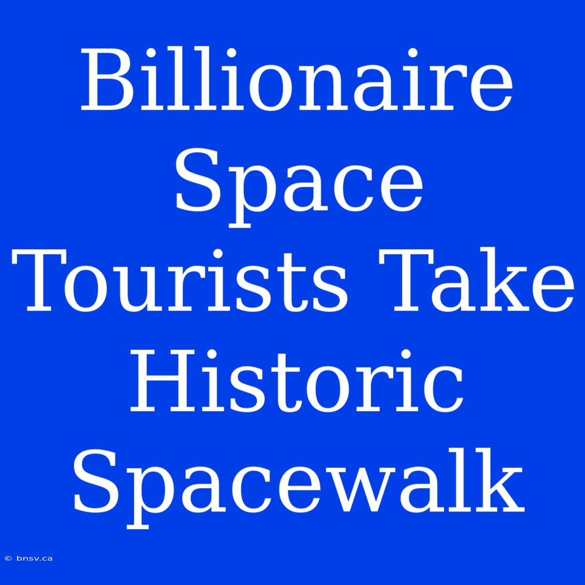 Billionaire Space Tourists Take Historic Spacewalk