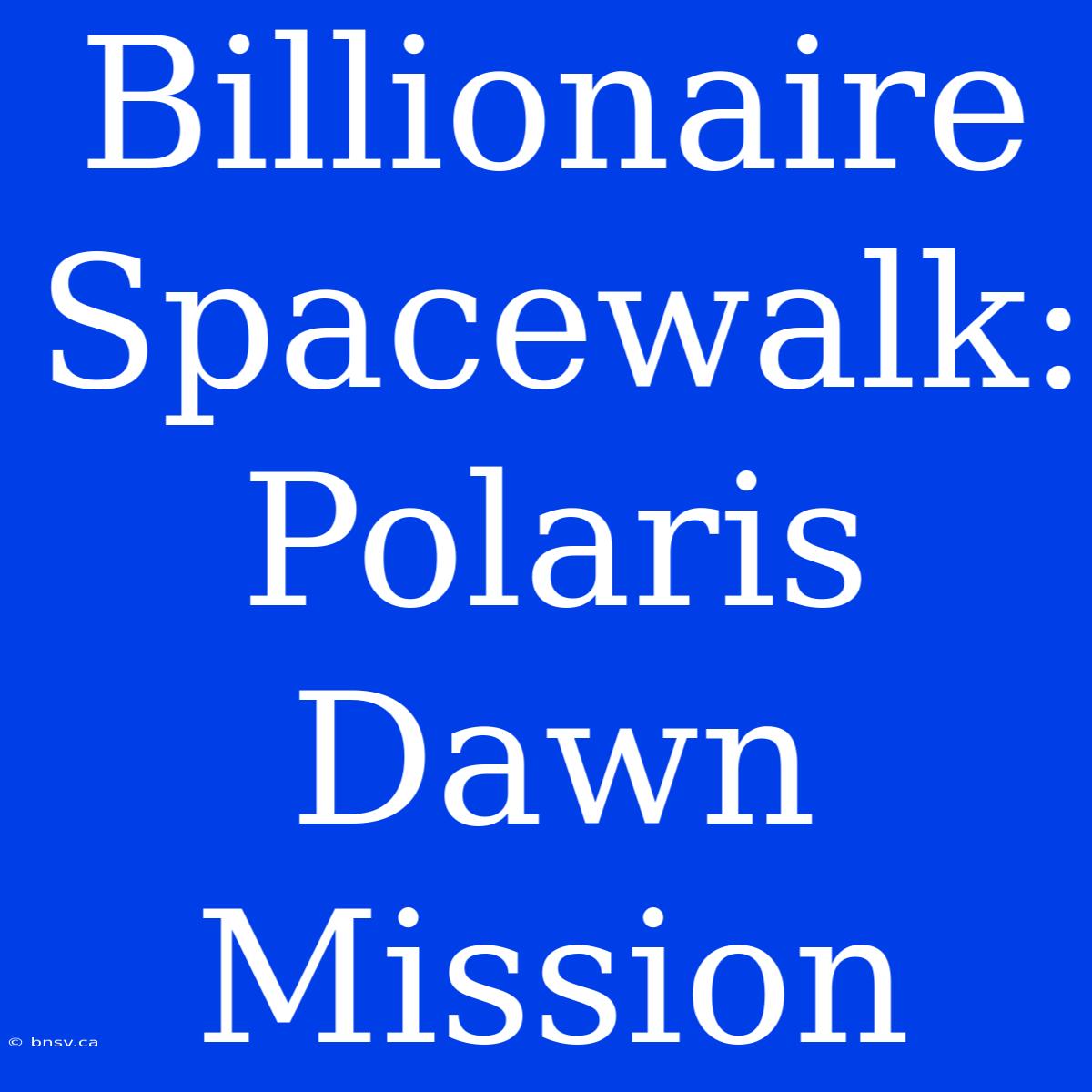 Billionaire Spacewalk: Polaris Dawn Mission