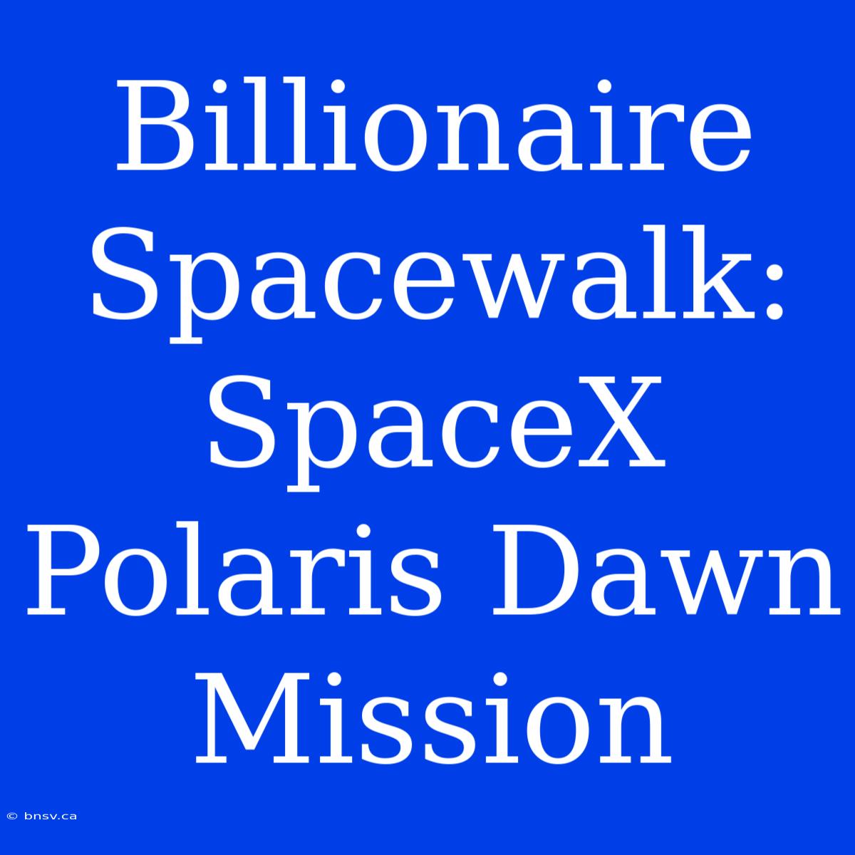 Billionaire Spacewalk: SpaceX Polaris Dawn Mission