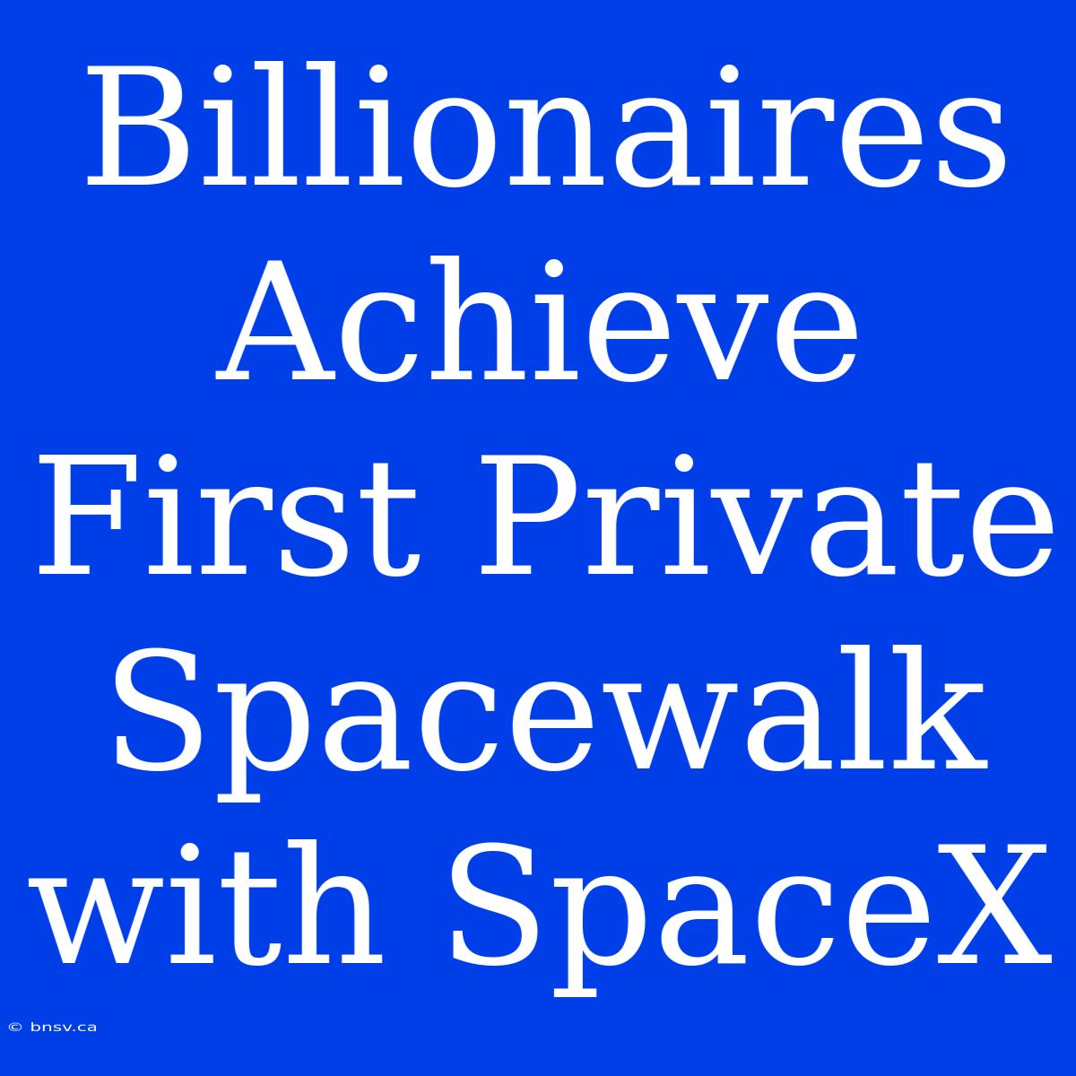 Billionaires Achieve First Private Spacewalk With SpaceX