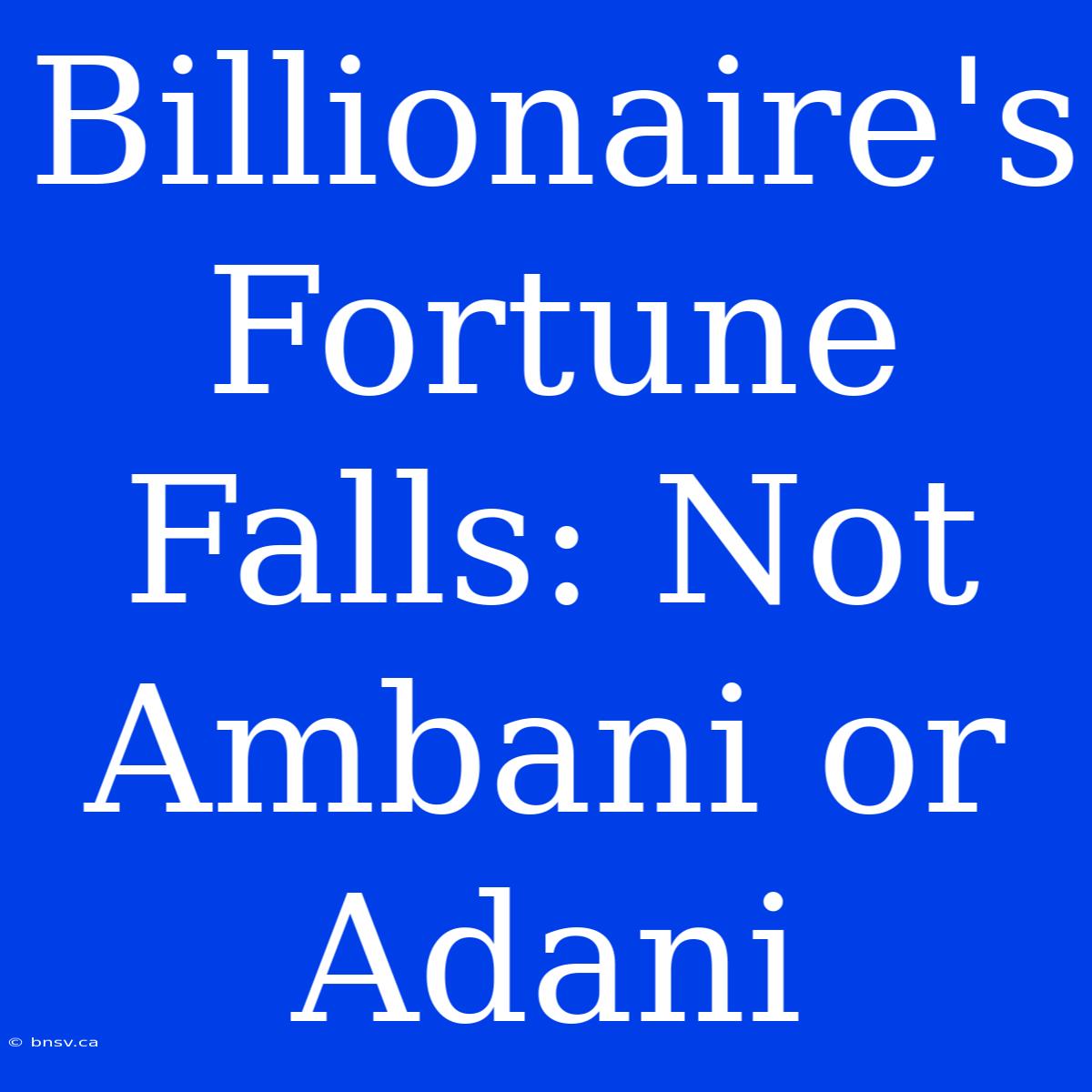 Billionaire's Fortune Falls: Not Ambani Or Adani