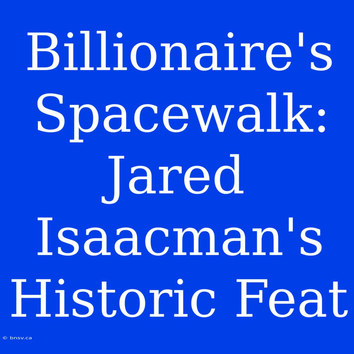 Billionaire's Spacewalk: Jared Isaacman's Historic Feat