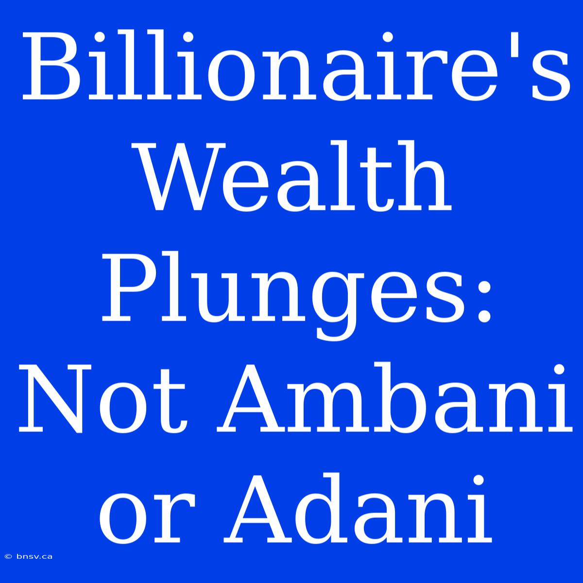 Billionaire's Wealth Plunges: Not Ambani Or Adani