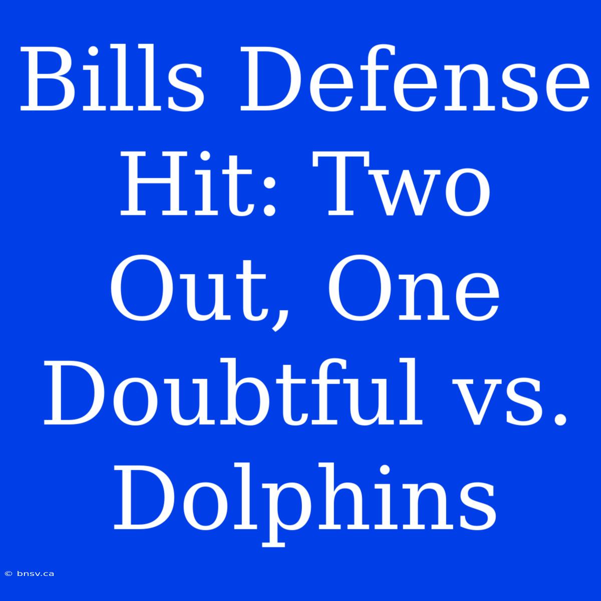 Bills Defense Hit: Two Out, One Doubtful Vs. Dolphins