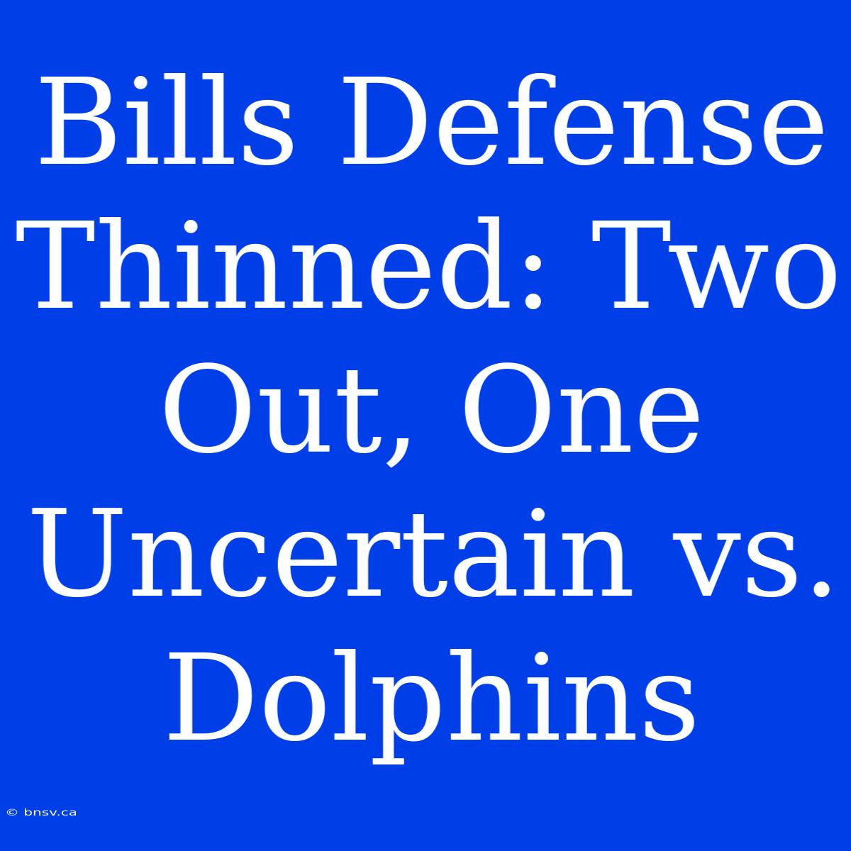 Bills Defense Thinned: Two Out, One Uncertain Vs. Dolphins