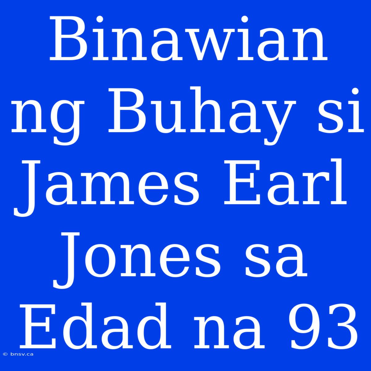 Binawian Ng Buhay Si James Earl Jones Sa Edad Na 93