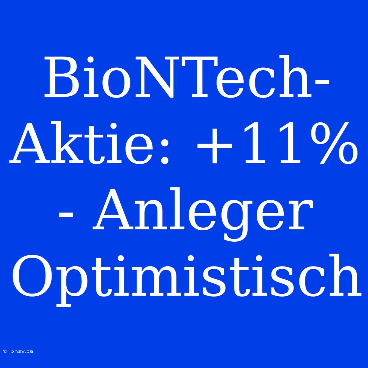 BioNTech-Aktie: +11% - Anleger Optimistisch